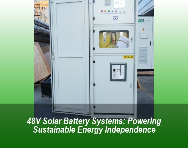 48V Solar Battery Systems: Powering Sustainable Energy Independence